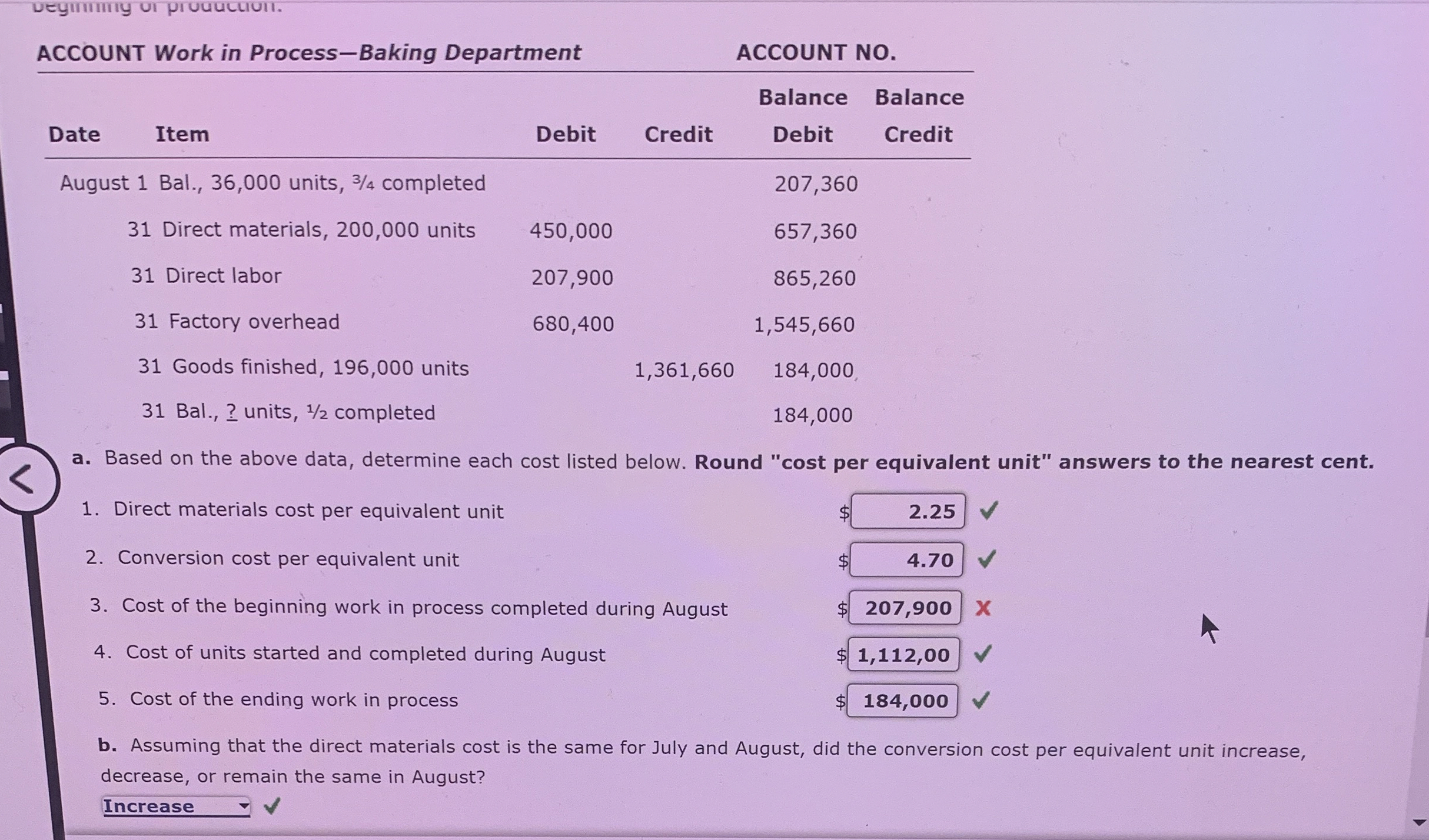  ACCOUNT Work in Process-Baking Department ACCOUNT NO. \table[[Date,Item,Debit,Credit,\table[[Balance],[Debit]],\table[[Balance],[Credit]]],[August 1 Bal., 36,000