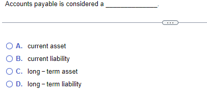 Accounts payable is considered a current asset current liability long -term asset