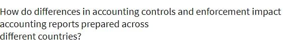 How do differences in accounting controls and enforcement impact accounting reports prepared