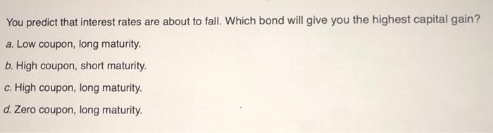  You predict that interest rates are about to fall. Which bond