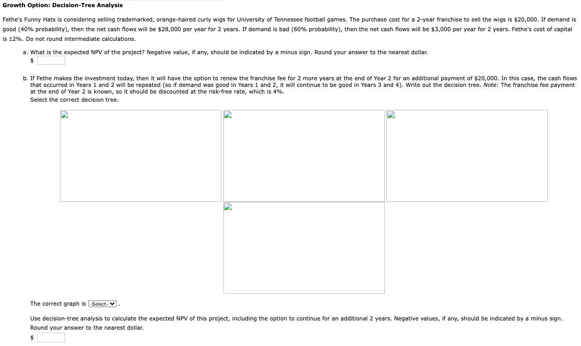 Growth Option: Decision-Tree Analysis Fethe's Funny Hats is considering selling trademarked, orange-haired