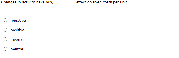 Changes in activity have a(n) effect on fixed costs per unit. o