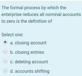  The formal process by which the enterprise reduces all nominal accounts