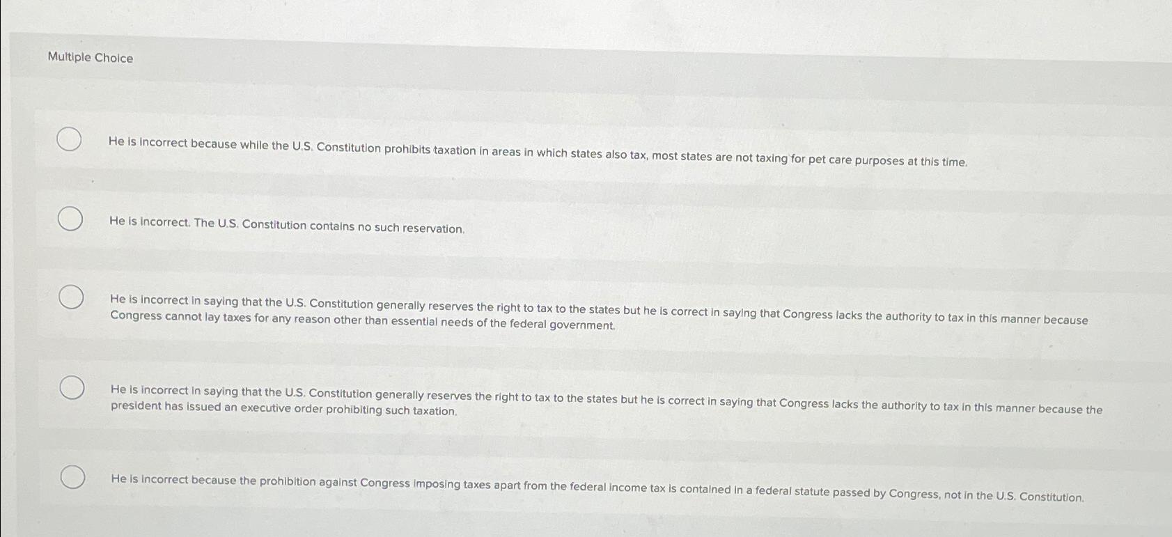 Multiple Choice\ He is incorrect because while the U.S. Constitution prohibits taxation