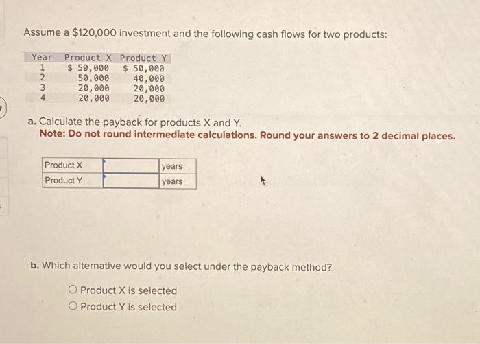 Assume a $120,000 investment and the following cash flows for two products: