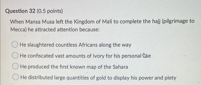  Question 32 (0.5 points) When Mansa Musa left the Kingdom of