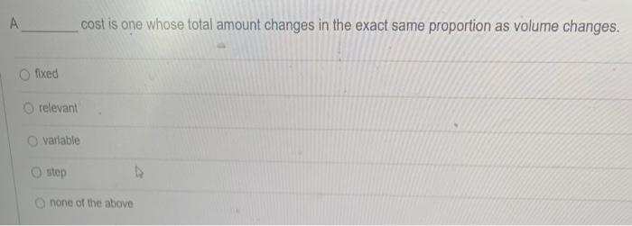  A cost is one whose total amount changes in the exact