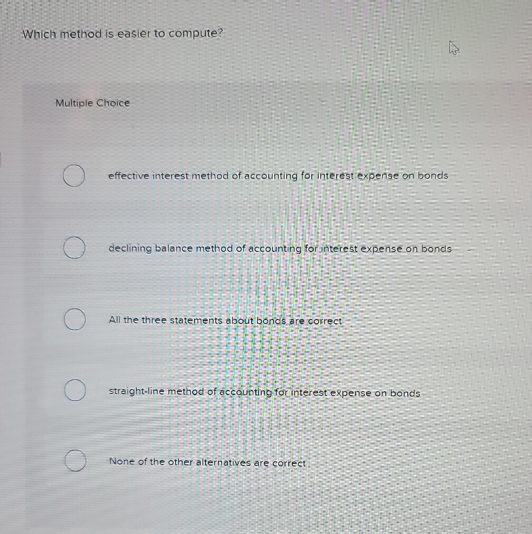  Which method is easier to compute? Multiple Choice effective interest method