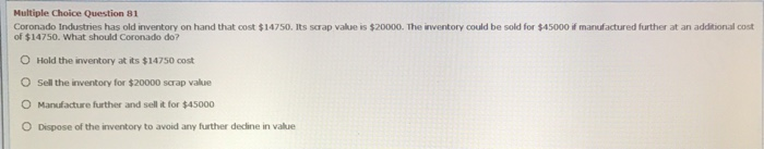  Multiple Choice Question 81 Coronado indstnes has old inventory on hand
