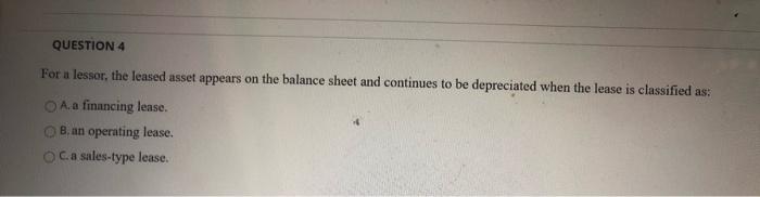  QUESTION 4 For a lessor, the leased asset appears on the