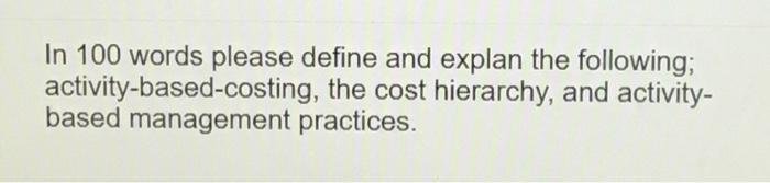 In 100 words please define and explan the following; activity-based-costing, the cost