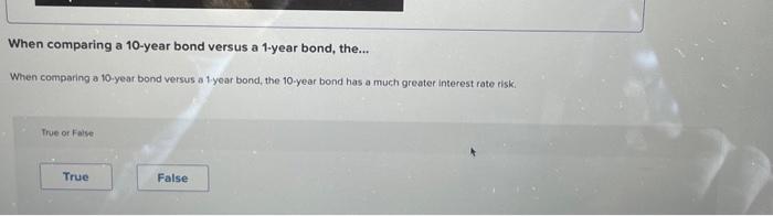  When comparing a 10-year bond versus a 1-year bond, the... When