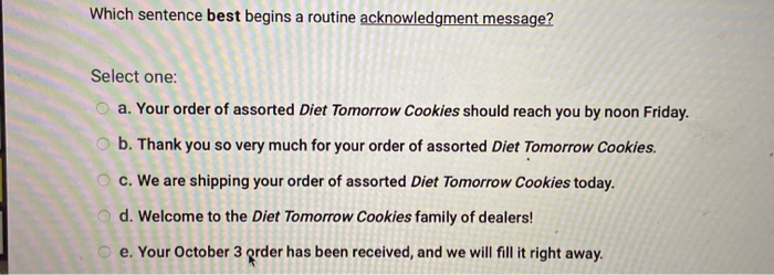  Which sentence best begins a routine acknowledgment message? Select one: a.