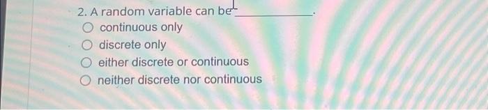 2. A random variable can b O O O O continuous only