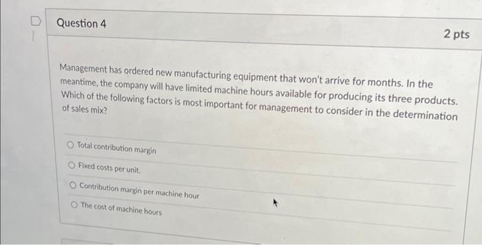  D Question 4 2 pts Management has ordered new manufacturing equipment