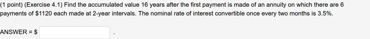 (1 point) (Exercise 4.1) Find the accumulated value 16 years after