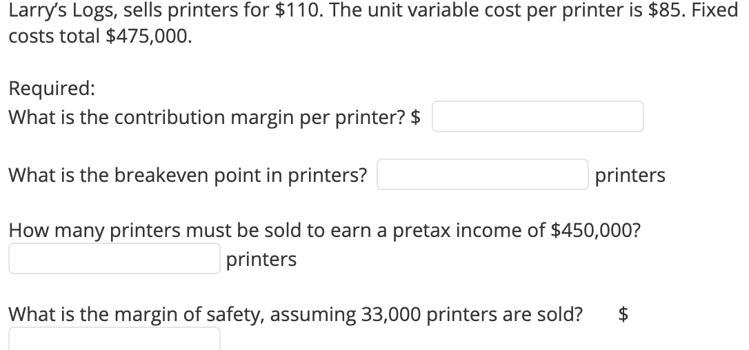 Larry's Logs, sells printers for $110. The unit variable cost per