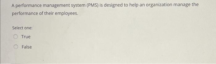  A performance management system (PMS) is designed to help an organization