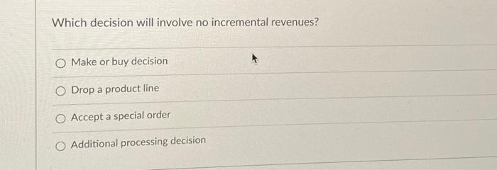 b Which decision will involve no incremental revenues? O Make or buy