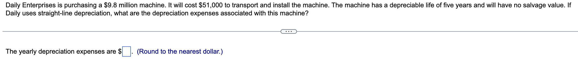 Daily Enterprises is purchasing a $9.8 million machine. It will cost