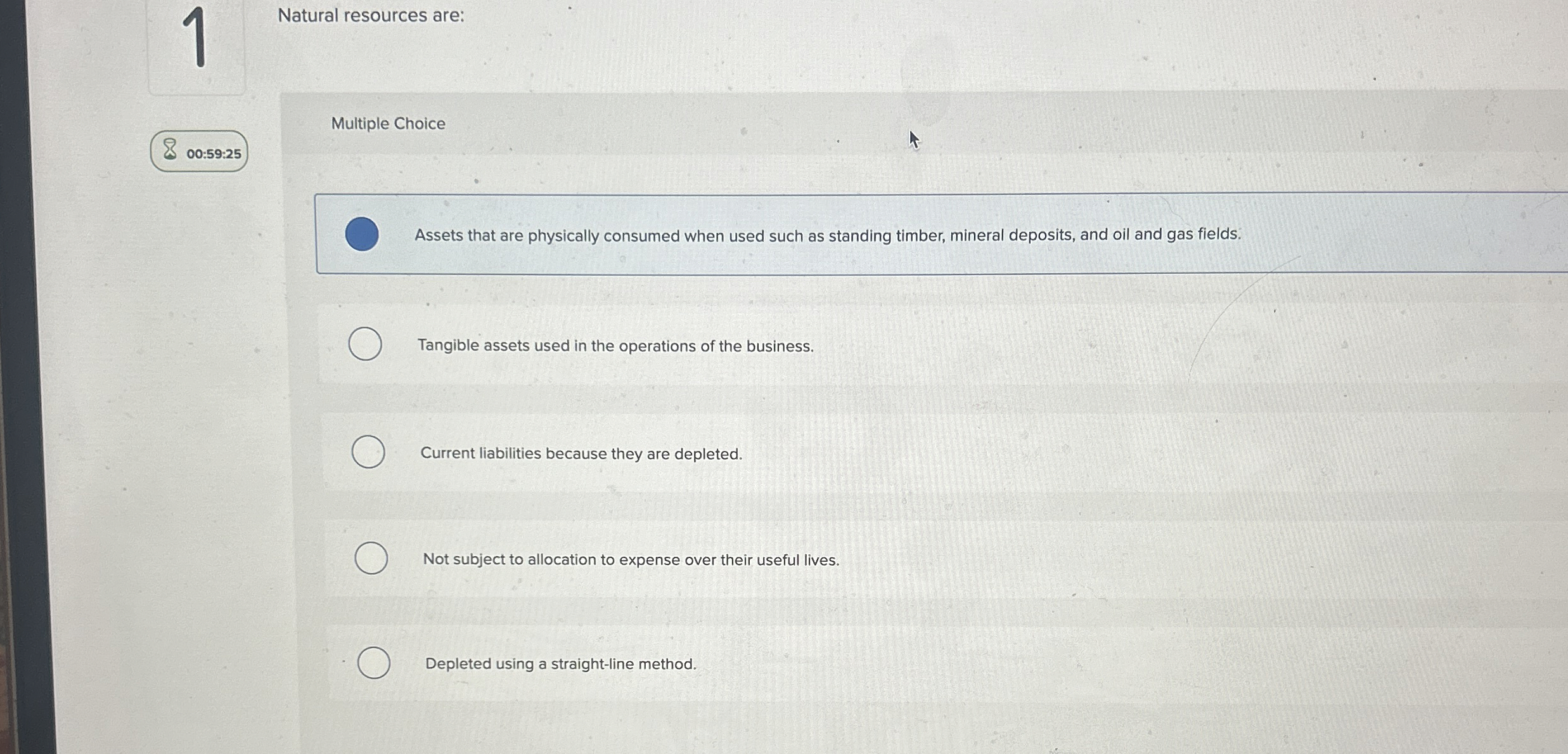  1 Natural resources are: Multiple Choice 00:59:25 Assets that are physically