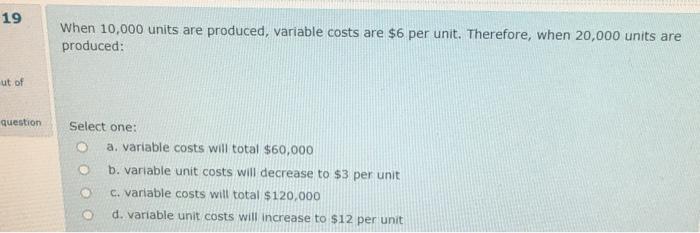  19 When 10,000 units are produced, variable costs are $6 per