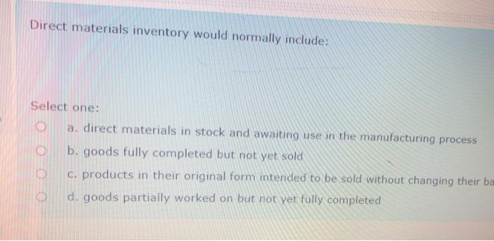  Direct materials inventory would normally include: Select one: a. direct materials