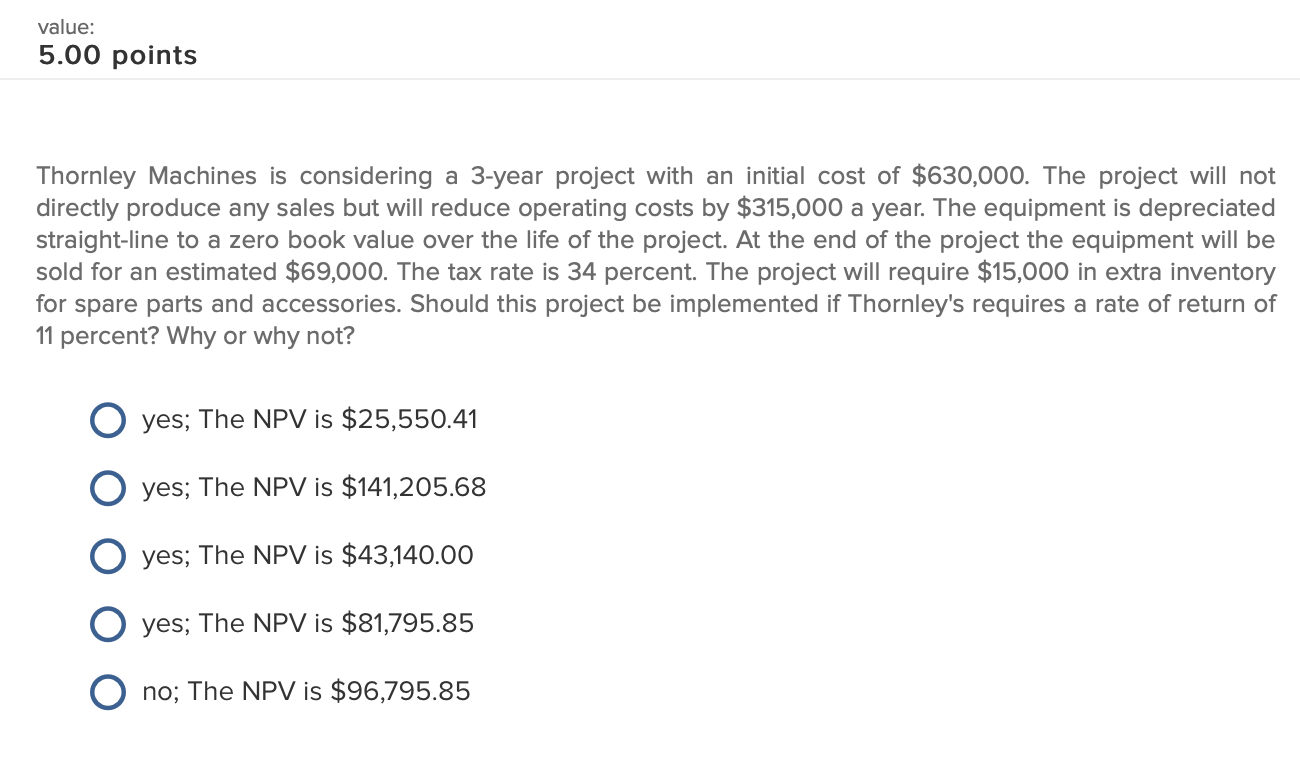 value: 5.00 points Thornley Machines is considering a 3-year project with