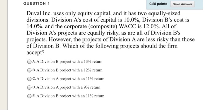  QUESTION 1 0.25 points Save Answer Duval Inc. uses only equity