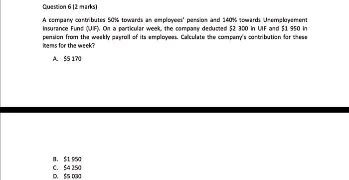  Question 6 (2 marks) A company contributes 50% towards an employees'