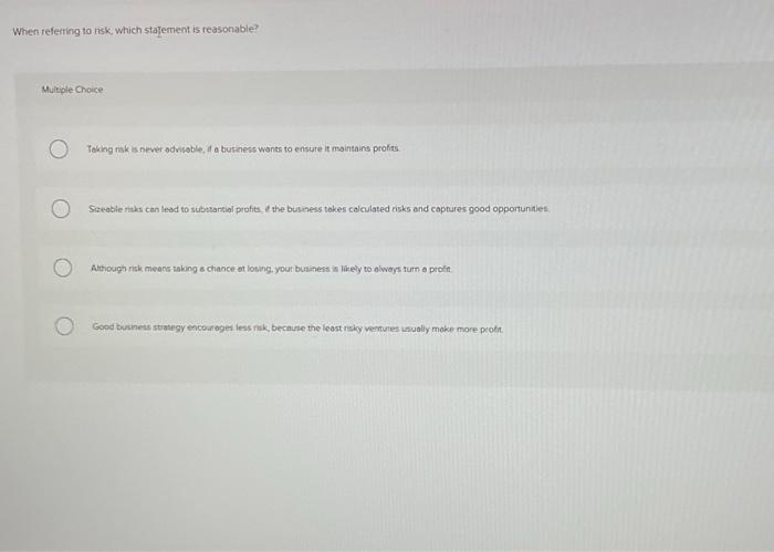 When referring to risk, which statement is reasonable? Multiple Choice Taking risk