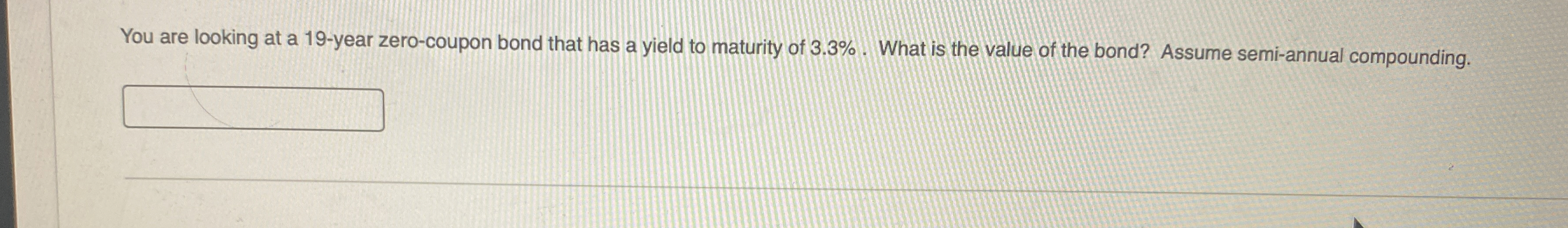  You are looking at a 19-year zero-coupon bond that has a