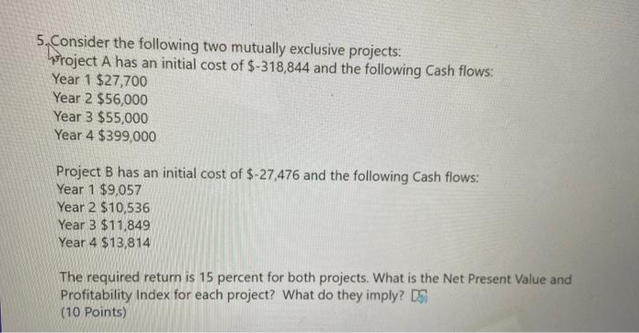  5. Consider the following two mutually exclusive projects: Wroject A has