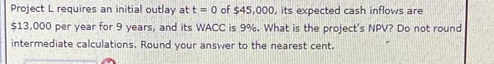 Project L requires an initial outlay at t = 0 of