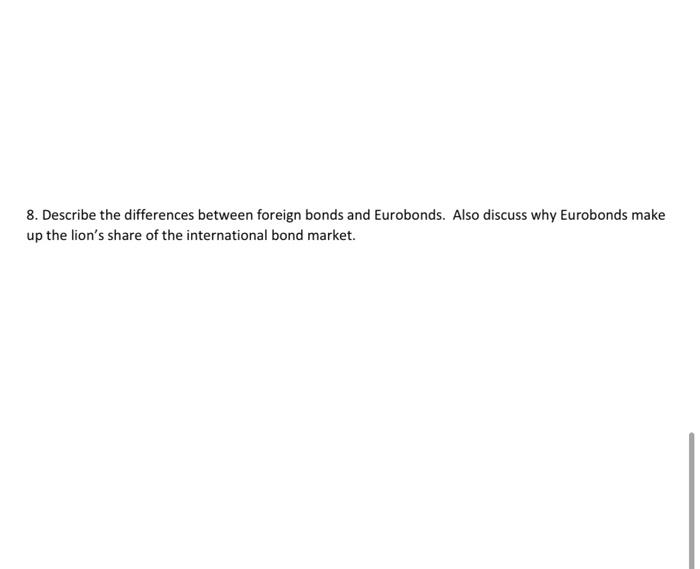  8. Describe the differences between foreign bonds and Eurobonds. Also discuss