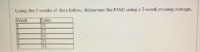  Using the 5 weeks of data below, determine the MAD using