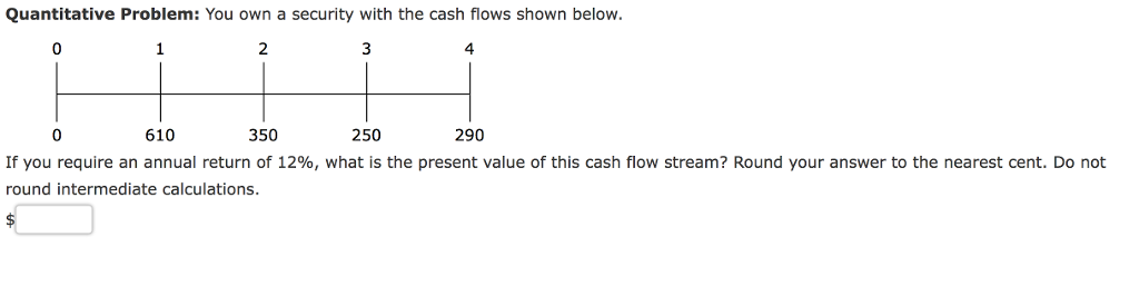 Quantitative Problem: You own a security with the cash flows shown below.