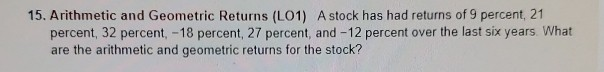  15. Arithmetic and Geometric Returns (L01) A stock has had returns