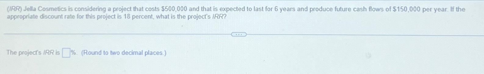  (IRR) Jella Cosmetics is considering a project that costs $500,000 and