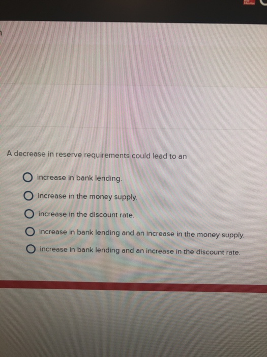  A decrease in reserve requirements could lead to an O increase