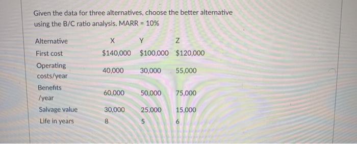  Given the data for three alternatives, choose the better alternative using