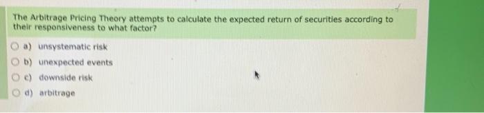  The Arbitrage Pricing Theory attempts to calculate the expected return of
