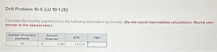  Drill Problem 10-5 [LU 10-1 (3)] Calculate the monthly payment from