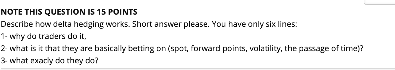 NOTE THIS QUESTION IS 15 POINTS Describe how delta hedging works.