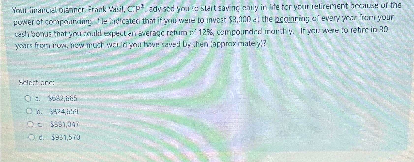  Your financial planner, Frank Vasil, CFP ?, advised you to start