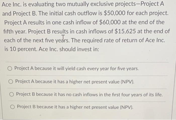  Ace Inc. is evaluating two mutually exclusive projects Project A and