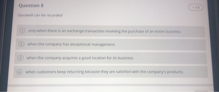  Question 8 Goodwill can be recorded only when there is an