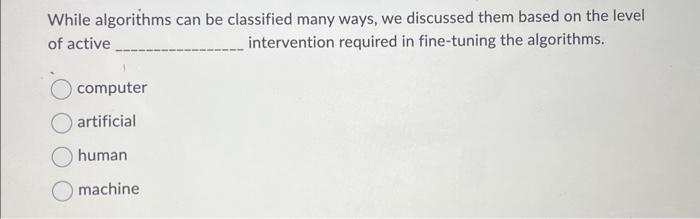  While algorithms can be classified many ways, we discussed them based