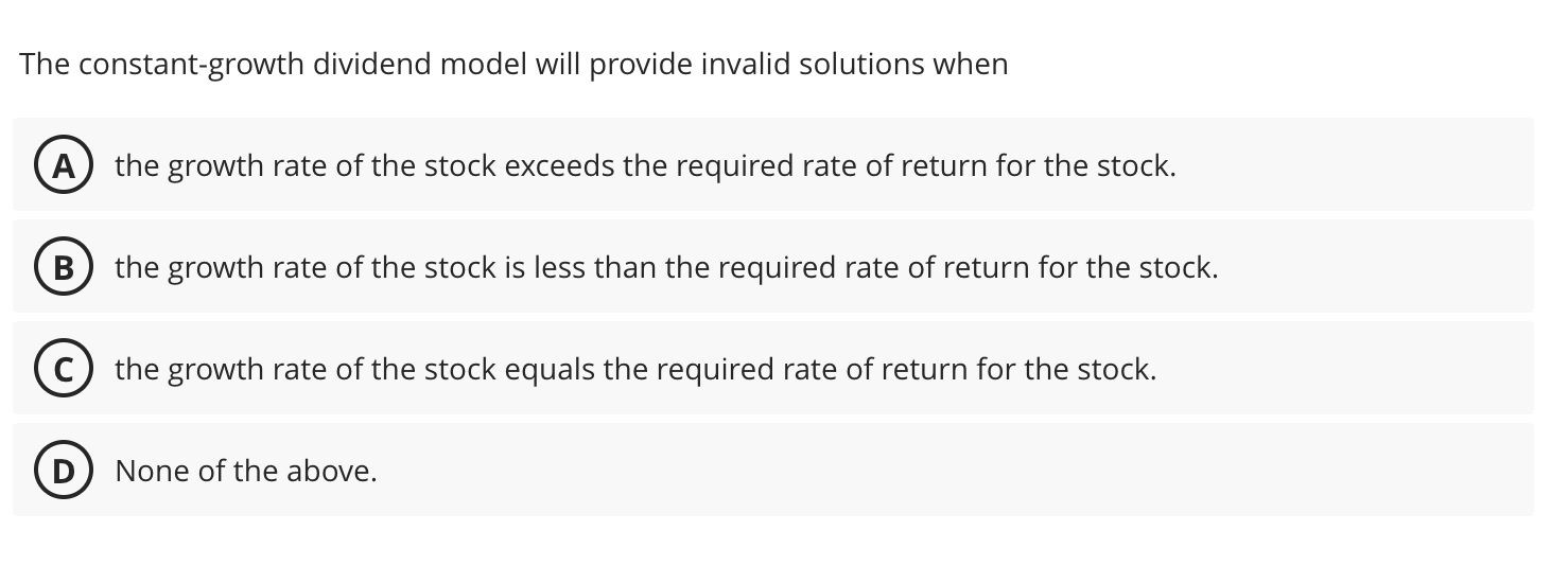  The constant-growth dividend model will provide invalid solutions when (A) the