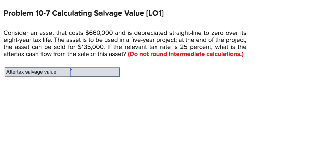  Problem 10-7 Calculating Salvage Value [LO1] Consider an asset that costs
